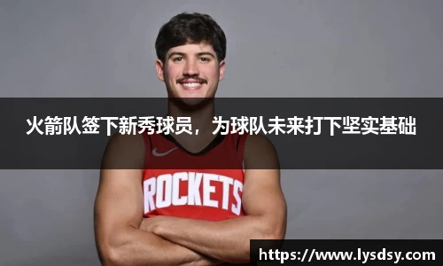 火箭队签下新秀球员，为球队未来打下坚实基础