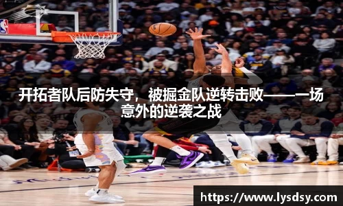 开拓者队后防失守，被掘金队逆转击败——一场意外的逆袭之战