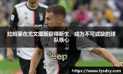 拉姆塞在尤文图斯获得新生，成为不可或缺的球队核心